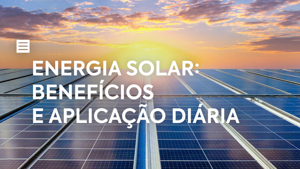 Energia solar: benefícios e aplicação diária