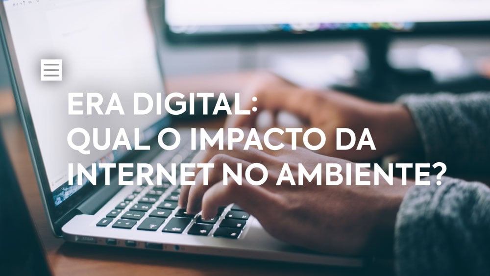 Era Digital: qual o impacto da internet no ambiente?