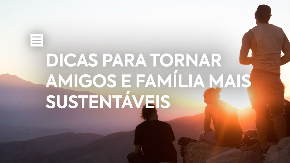 Dicas para tornar amigos e família mais sustentáveis